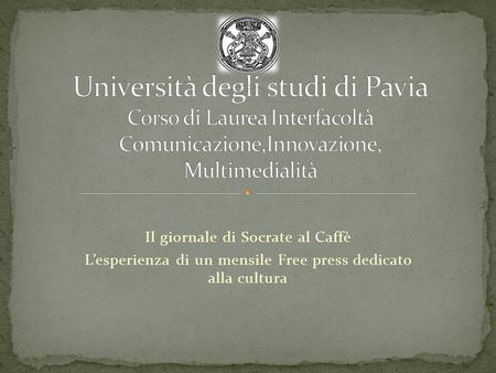 Università degli studi di Pavia Corso di Laurea Interfacoltà Comunicazione,Innovazione, Multimedialità Il giornale di Socrate al Caffè L’esperienza di.