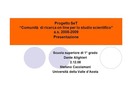 Progetto SeT Comunità di ricerca on line per lo studio scientifico a.s. 2008-2009 Presentazione Scuola superiore di 1° grado Dante Alighieri 2.12.08 Stefano.