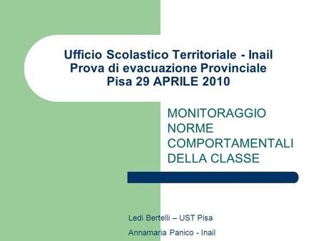 Ufficio Scolastico Territoriale - Inail Prova di evacuazione Provinciale Pisa 29 APRILE 2010 MONITORAGGIO NORME COMPORTAMENTALI DELLA CLASSE Ledi Bertelli.