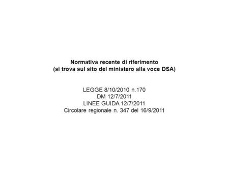 Normativa recente di riferimento (si trova sul sito del ministero alla voce DSA) LEGGE 8/10/2010 n.170 DM 12/7/2011 LINEE GUIDA 12/7/2011 Circolare regionale.
