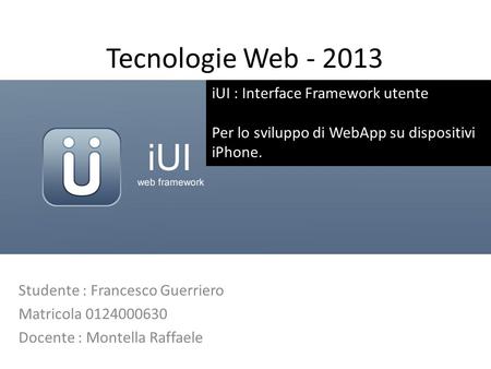 Tecnologie Web - 2013 Studente : Francesco Guerriero Matricola 0124000630 Docente : Montella Raffaele iUI : Interface Framework utente Per lo sviluppo.