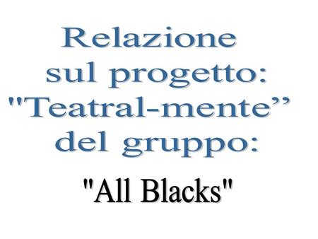 Relazione sul progetto: Teatral-mente” del gruppo: All Blacks