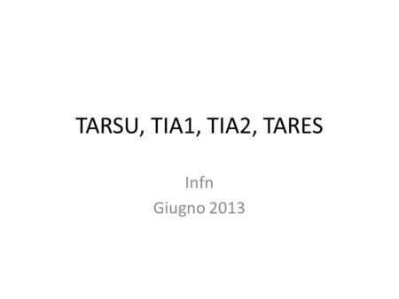 TARSU, TIA1, TIA2, TARES Infn Giugno 2013. La storia dei prelievi per lo smaltimento dei rifiuti (coesistenti in Italia fino al 31.12.2012) Tassa per.