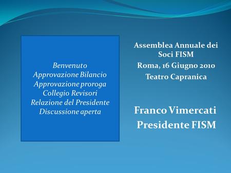 Franco Vimercati Presidente FISM Benvenuto Approvazione Bilancio Approvazione proroga Collegio Revisori Relazione del Presidente Discussione aperta Assemblea.