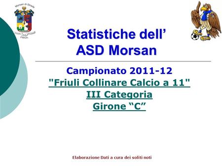 Statistiche dell ASD Morsan Campionato 2011-12 Friuli Collinare Calcio a 11 III Categoria Girone C Elaborazione Dati a cura dei soliti noti.
