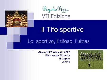 Lo sportivo, il tifoso, lultras Il Tifo sportivo VII Edizione Giovedì 17 febbraio 2005 Ristorante Pizzeria Il Ceppo Serino PsychoPizza.
