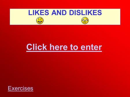 LIKES AND DISLIKES Click here to enter Exercises.