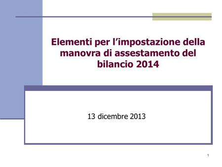 1 Elementi per limpostazione della manovra di assestamento del bilancio 2014 13 dicembre 2013.