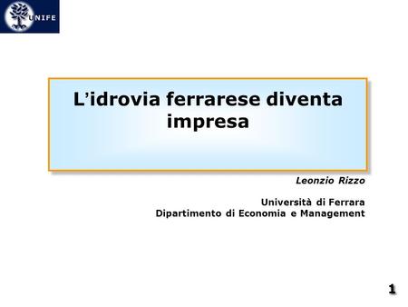 L idrovia ferrarese diventa impresa Leonzio Rizzo Università di Ferrara Dipartimento di Economia e Management 1 1.