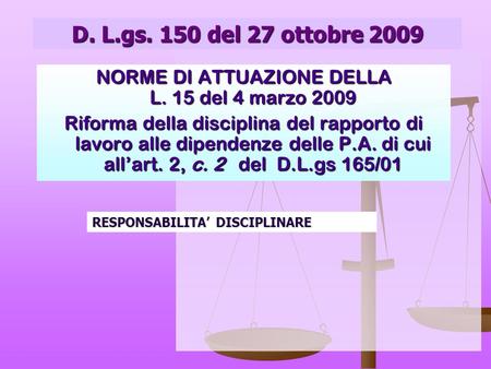 D. L.gs. 150 del 27 ottobre 2009 NORME DI ATTUAZIONE DELLA L. 15 del 4 marzo 2009 Riforma della disciplina del rapporto di lavoro alle dipendenze delle.