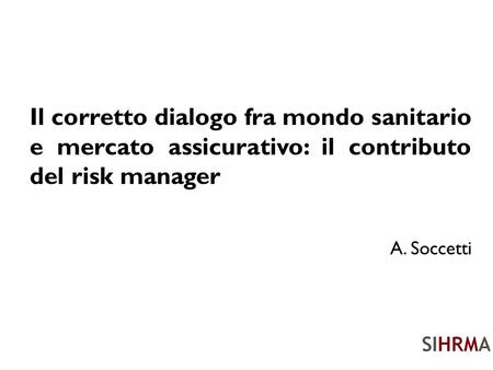 Il corretto dialogo fra mondo sanitario e mercato assicurativo: il contributo del risk manager A. Soccetti.