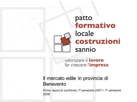 Il mercato edile in provincia di Benevento Primo report di confronto: I° semestre 2007 – I° semestre 2008.
