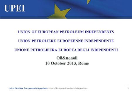 1 Union Pétrolière Européenne Indépendante Union of European Petroleum Independents.