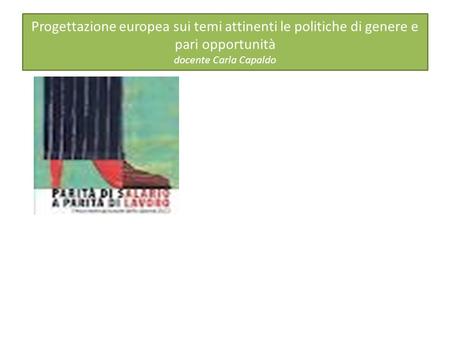 Progettazione europea sui temi attinenti le politiche di genere e pari opportunità docente Carla Capaldo.