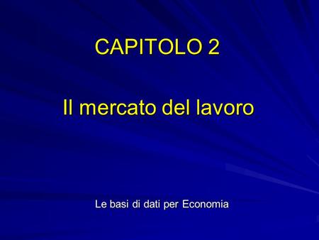 CAPITOLO 2 Il mercato del lavoro Le basi di dati per Economia.