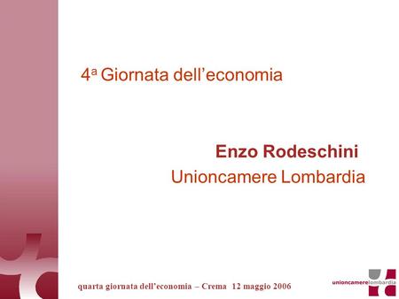 4 a Giornata delleconomia Enzo Rodeschini Unioncamere Lombardia quarta giornata delleconomia – Crema 12 maggio 2006.