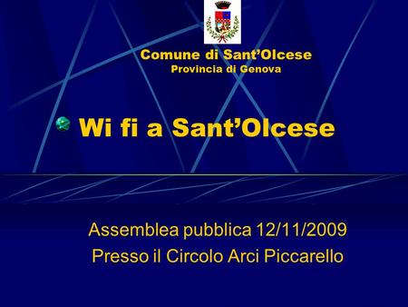 Comune di SantOlcese Provincia di Genova Wi fi a SantOlcese Assemblea pubblica 12/11/2009 Presso il Circolo Arci Piccarello.