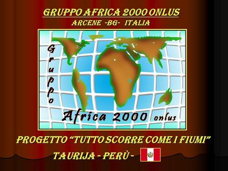 PROGETTO Tutto scorre come i fiumi Gruppo AFRICA 2000 ONLUS ARCENE -BG- italia TAURIJA - PERù -