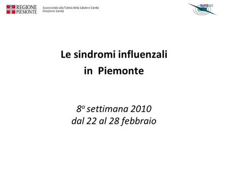 Assessorato alla Tutela della Salute e Sanità Direzione Sanità 8 a settimana 2010 dal 22 al 28 febbraio Le sindromi influenzali in Piemonte.