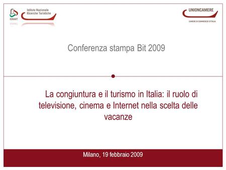 Milano, 19 febbraio 2009 Conferenza stampa Bit 2009 La congiuntura e il turismo in Italia: il ruolo di televisione, cinema e Internet nella scelta delle.