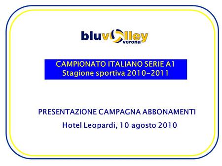CAMPIONATO ITALIANO SERIE A1 Stagione sportiva 2010-2011 PRESENTAZIONE CAMPAGNA ABBONAMENTI Hotel Leopardi, 10 agosto 2010.