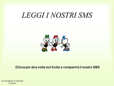 LEGGI I NOSTRI SMS Clicca per due volte sul frutto e comparirà il nostro SMS Scuola Media B. Bonfigli Corciano.