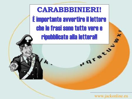 CARABBBINIERI! È importante avvertire il lettore che le frasi sono tutte vere e ripubblicate alla lettera!! www.jackonline.eu.