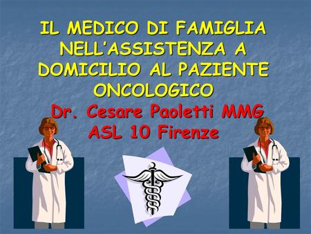 IL MEDICO DI FAMIGLIA NELL’ASSISTENZA A DOMICILIO AL PAZIENTE ONCOLOGICO Dr. Cesare Paoletti MMG ASL 10 Firenze.