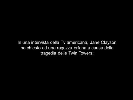 In una intervista della Tv americana, Jane Clayson ha chiesto ad una ragazza orfana a causa della tragedia delle Twin Towers: