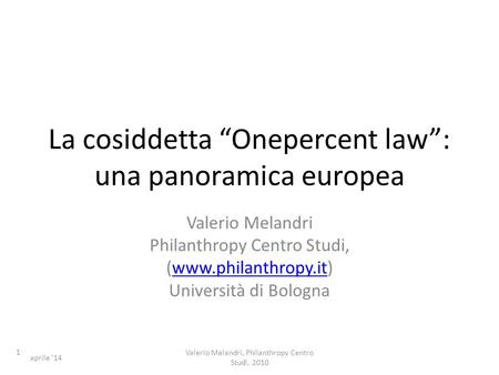 La cosiddetta Onepercent law: una panoramica europea Valerio Melandri Philanthropy Centro Studi, (www.philanthropy.it)www.philanthropy.it Università di.