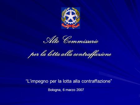 Alto Commissario per la lotta alla contraffazione Bologna, 6 marzo 2007 Limpegno per la lotta alla contraffazione.
