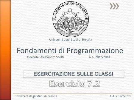 Università degli Studi di BresciaA.A. 2012/2013 Fondamenti di Programmazione Docente: Alessandro SaettiA.A. 2012/2013 Università degli Studi di Brescia.