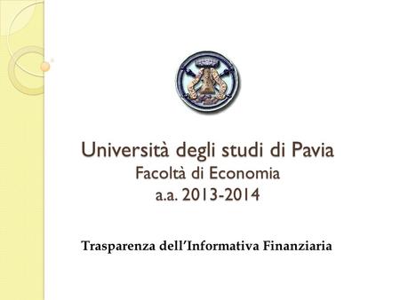 Università degli studi di Pavia Facoltà di Economia a.a. 2013-2014 Trasparenza dellInformativa Finanziaria.