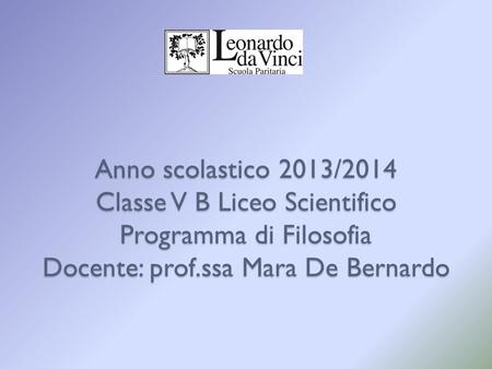 Anno scolastico 2013/2014 Classe V B Liceo Scientifico Programma di Filosofia Docente: prof.ssa Mara De Bernardo.