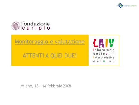 Milano, 13 – 14 febbraio 2008 Monitoraggio e valutazione ATTENTI A QUEI DUE!
