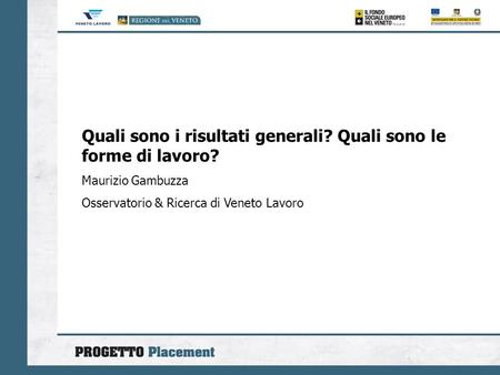 Quali sono i risultati generali? Quali sono le forme di lavoro? Maurizio Gambuzza Osservatorio & Ricerca di Veneto Lavoro.