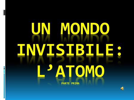 Un mondo invisibile: l’atomo PARTE PRIMA