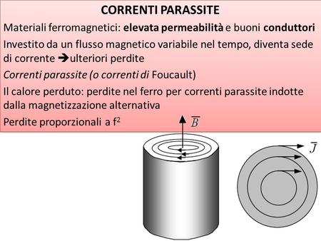 CORRENTI PARASSITE Materiali ferromagnetici: elevata permeabilità e buoni conduttori Investito da un flusso magnetico variabile nel tempo, diventa sede.