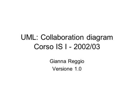 UML: Collaboration diagram Corso IS I - 2002/03 Gianna Reggio Versione 1.0.