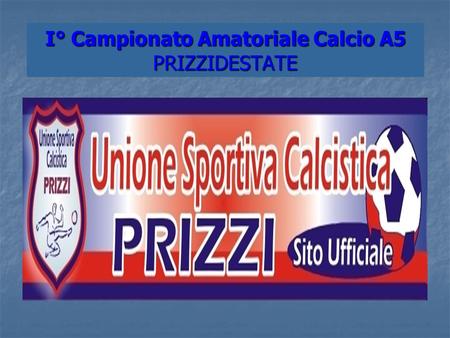 I° Campionato Amatoriale Calcio A5 PRIZZIDESTATE