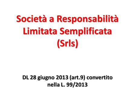 Società a Responsabilità Limitata Semplificata (Srls) DL 28 giugno 2013 (art.9) convertito nella L. 99/2013.