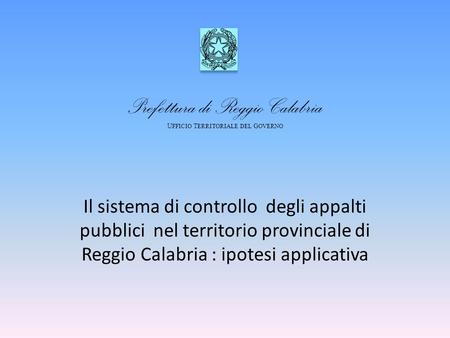 Prefettura di Reggio Calabria U FFICIO T ERRITORIALE DEL G OVERNO Il sistema di controllo degli appalti pubblici nel territorio provinciale di Reggio Calabria.