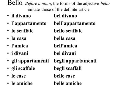 Bello, Before a noun, the forms of the adjective bello imitate those of the definite article il divanobel divano lappartamentobellappartamento lo scaffalebello.