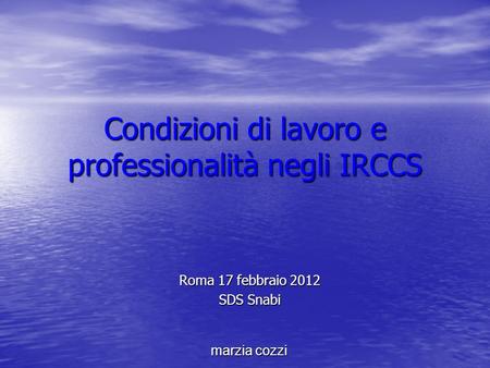 Condizioni di lavoro e professionalità negli IRCCS Roma 17 febbraio 2012 SDS Snabi marzia cozzi.