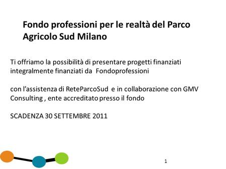 1 Fondo professioni per le realtà del Parco Agricolo Sud Milano Ti offriamo la possibilità di presentare progetti finanziati integralmente finanziati da.