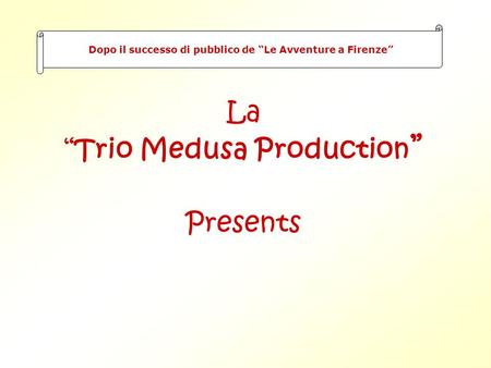 La Trio Medusa Production Presents Dopo il successo di pubblico de Le Avventure a Firenze.