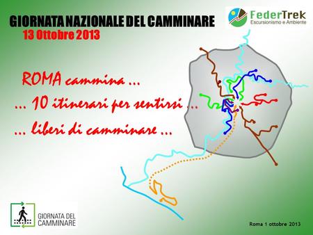 … liberi di camminare … GIORNATA NAZIONALE DEL CAMMINARE 13 Ottobre 2013 ROMA cammina … … 10 itinerari per sentirsi … Roma 1 ottobre 2013.