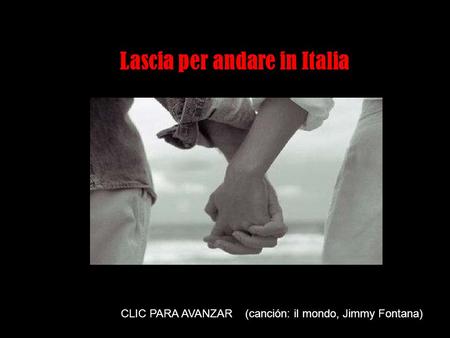 Clique para seqüência dos slides CLIC PARA AVANZAR (canción: il mondo, Jimmy Fontana) Lascia per andare in Italia.
