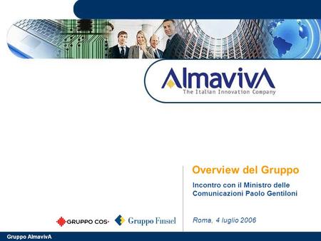 Gruppo AlmavivA Overview del Gruppo Roma, 4 luglio 2006 Incontro con il Ministro delle Comunicazioni Paolo Gentiloni.