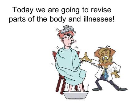 Today we are going to revise parts of the body and illnesses!